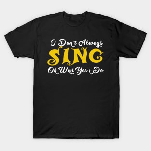 ,i dont always sing oh wait yes i do T-Shirt